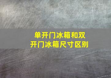 单开门冰箱和双开门冰箱尺寸区别