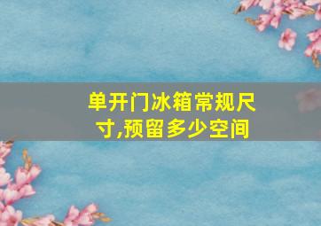 单开门冰箱常规尺寸,预留多少空间