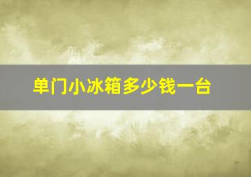 单门小冰箱多少钱一台