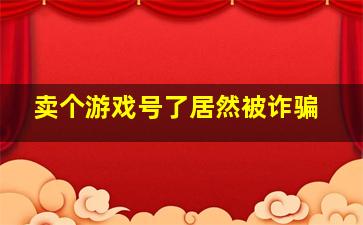 卖个游戏号了居然被诈骗