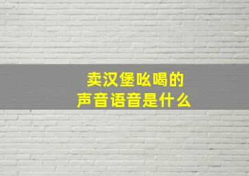 卖汉堡吆喝的声音语音是什么