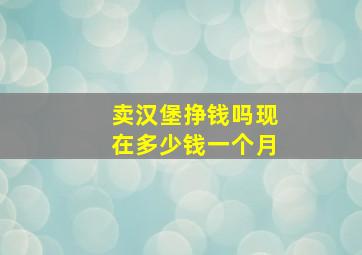 卖汉堡挣钱吗现在多少钱一个月