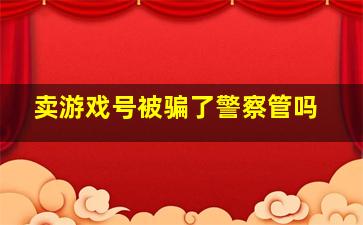 卖游戏号被骗了警察管吗