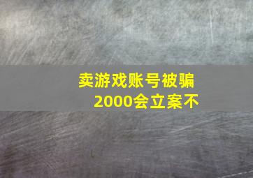 卖游戏账号被骗2000会立案不