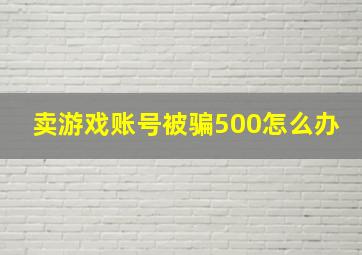 卖游戏账号被骗500怎么办