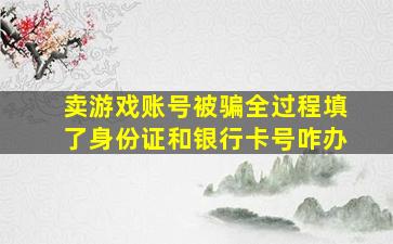 卖游戏账号被骗全过程填了身份证和银行卡号咋办