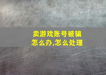 卖游戏账号被骗怎么办,怎么处理