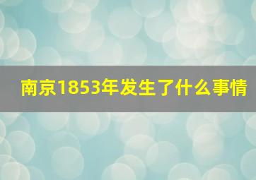 南京1853年发生了什么事情