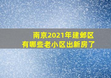 南京2021年建邺区有哪些老小区出新房了