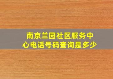 南京兰园社区服务中心电话号码查询是多少