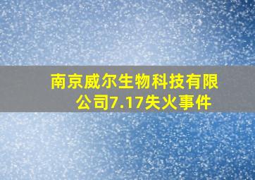 南京威尔生物科技有限公司7.17失火事件