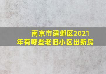 南京市建邺区2021年有哪些老旧小区出新房