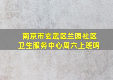 南京市玄武区兰园社区卫生服务中心周六上班吗