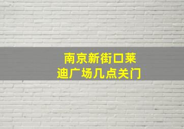 南京新街口莱迪广场几点关门