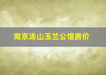 南京汤山玉兰公馆房价