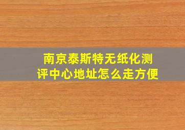 南京泰斯特无纸化测评中心地址怎么走方便