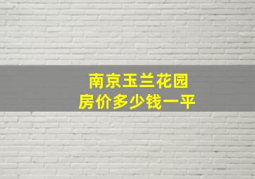 南京玉兰花园房价多少钱一平