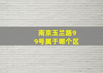 南京玉兰路99号属于哪个区