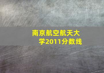 南京航空航天大学2011分数线