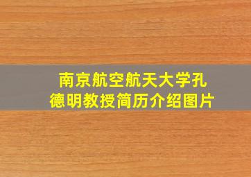 南京航空航天大学孔德明教授简历介绍图片