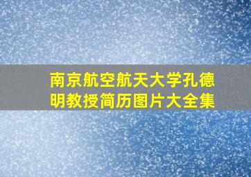 南京航空航天大学孔德明教授简历图片大全集