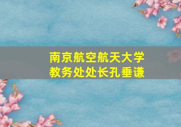 南京航空航天大学教务处处长孔垂谦