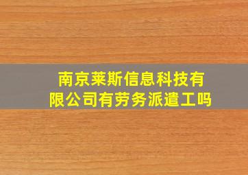 南京莱斯信息科技有限公司有劳务派遣工吗