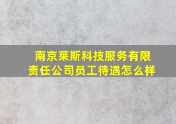 南京莱斯科技服务有限责任公司员工待遇怎么样