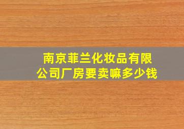 南京菲兰化妆品有限公司厂房要卖嘛多少钱