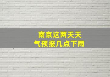 南京这两天天气预报几点下雨