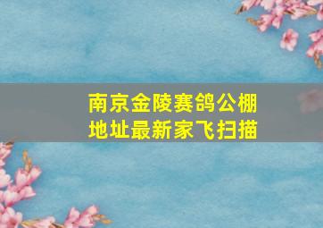 南京金陵赛鸽公棚地址最新家飞扫描