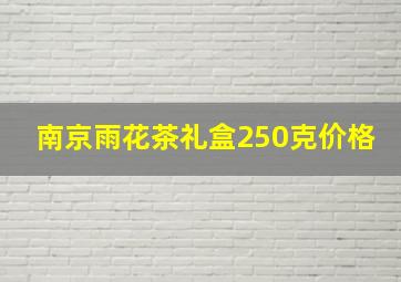 南京雨花茶礼盒250克价格