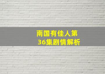 南国有佳人第36集剧情解析