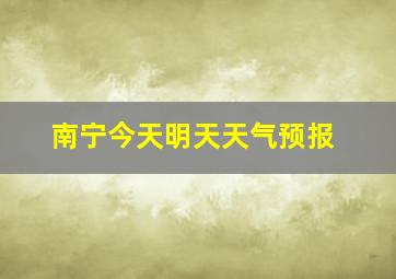 南宁今天明天天气预报