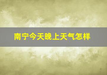 南宁今天晚上天气怎样