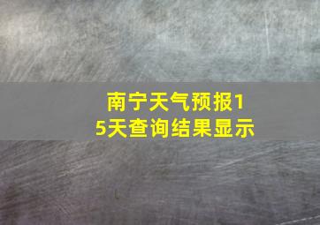 南宁天气预报15天查询结果显示