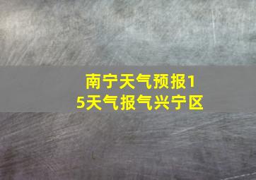 南宁天气预报15天气报气兴宁区