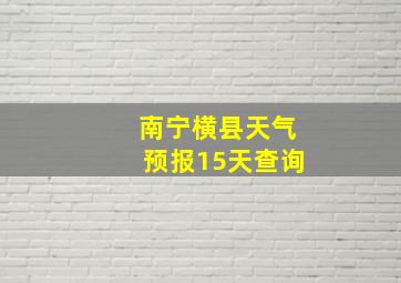 南宁横县天气预报15天查询