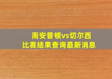 南安普顿vs切尔西比赛结果查询最新消息