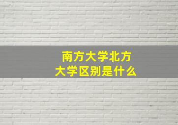 南方大学北方大学区别是什么