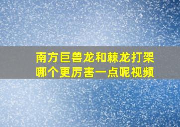 南方巨兽龙和棘龙打架哪个更厉害一点呢视频