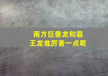 南方巨兽龙和霸王龙谁厉害一点呢