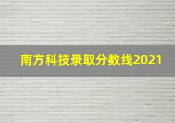 南方科技录取分数线2021