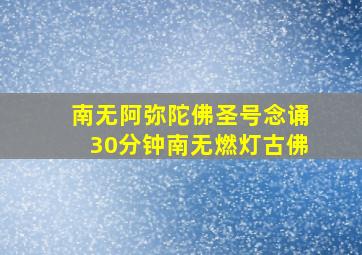 南无阿弥陀佛圣号念诵30分钟南无燃灯古佛