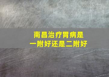 南昌治疗胃病是一附好还是二附好