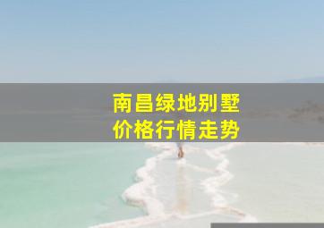 南昌绿地别墅价格行情走势