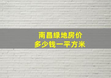 南昌绿地房价多少钱一平方米