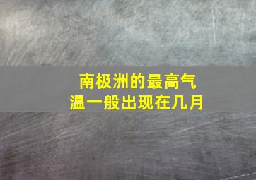 南极洲的最高气温一般出现在几月