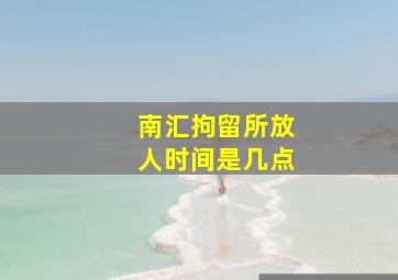 南汇拘留所放人时间是几点