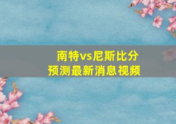 南特vs尼斯比分预测最新消息视频